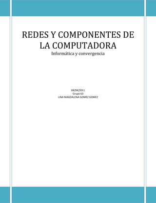 REDES Y COMPONENTES DE
   LA COMPUTADORA
     Informática y convergencia




                 04/04/2011
                  Grupo 63
        LINA MAGDALENA GOMEZ GOMEZ
 