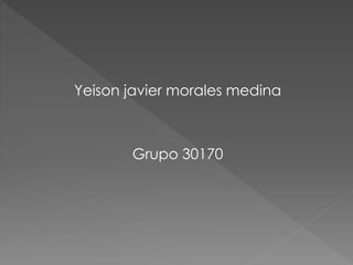 Yeison javier morales medina
Grupo 30170
 