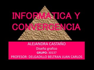 INFORMATICA Y
CONVERGENCIA
ALEJANDRA CASTAÑO
Diseño grafico
GRUPO: 30137
PROFESOR: DELGADILLO BELTRAN JUAN CARLOS
 