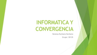 INFORMATICA Y
CONVERGENCIA
Vanessa Burbano Burbano
Grupo: 30135
 