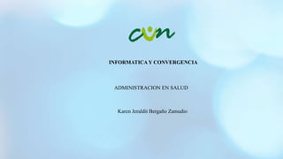 INFORMATICA Y CONVERGENCIA
ADMINISTRACION EN SALUD
Karen Jeraldit Bergaño Zamudio
 