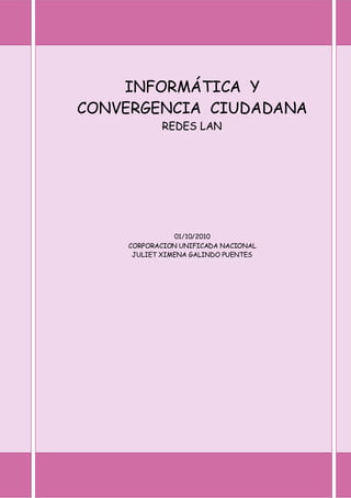 INFORMÁTICA Y
CONVERGENCIA CIUDADANA
REDES LAN
01/10/2010
CORPORACION UNIFICADA NACIONAL
JULIET XIMENA GALINDO PUENTES
 
