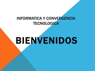 INFORMATICA Y CONVERGENCIA
TECNOLOGICA
BIENVENIDOS
 