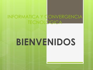 INFORMATICA Y CONVERGENCIA
TECNOLOGICA
BIENVENIDOS
 