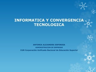 INFORMATICA Y CONVERGENCIA
TECNOLOGICA
ANTONIA ALEJANDRA ESPINOSA
ADMINISTRACION DE EMPRESAS
CUN Corporación Unificada Nacional de Educación Superior
 