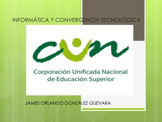 INFORMÁTICA Y CONVERGENCIA TECNOLÓGICA
JAMES ORLANDO GONZÁLEZ GUEVARA
 