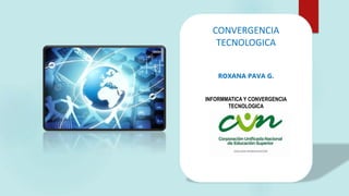 CONVERGENCIA
TECNOLOGICA
ROXANA PAVA G.
INFORMMATICA Y CONVERGENCIA
TECNOLOGICA
 
