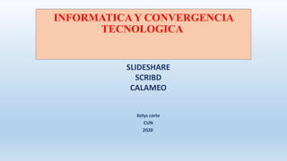INFORMATICA Y CONVERGENCIA
TECNOLOGICA
SLIDESHARE
SCRIBD
CALAMEO
Kelys corte
CUN
2020
 