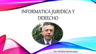 INFORMATICA JURIDICA Y
DERECHO
Por: Christina Herrera Rejas
 