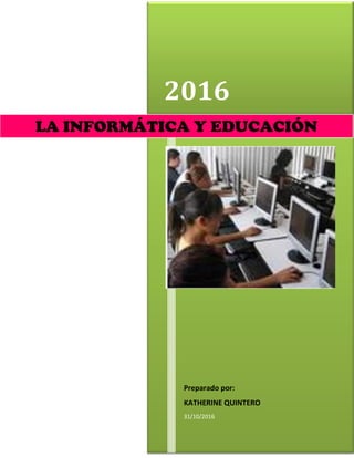 2016
Preparado por:
KATHERINE QUINTERO
31/10/2016
LA INFORMÁTICA Y EDUCACIÓN
 