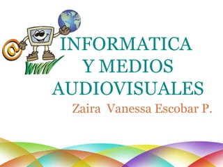 Zaira  Vanessa Escobar P. INFORMATICA  Y MEDIOS AUDIOVISUALES 
