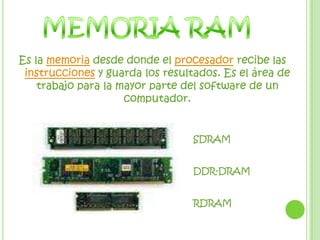 MEMORIA RAMEs la memoria desde donde el procesador recibe las instrucciones y guarda los resultados. Es el área de trabajo para la mayor parte del software de un computador.SDRAMDDR-DRAMRDRAM
