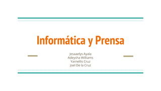 Informática y Prensa
Jesaaelys Ayala
Adeysha Williams
Yarnellis Cruz
Joel De la Cruz
 