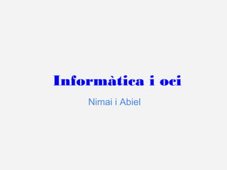 Informàtica i oci
    Nimai i Abiel
 