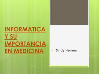 INFORMATICA
Y SU
IMPORTANCIA
EN MEDICINA

•

Sindy Herrera

 