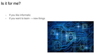 Is it for me?
- If you like informatic
- If you want to learn → new things
 