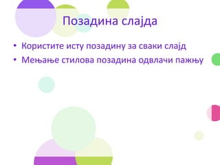 Позадина слајда
• Користите исту позадину за сваки слајд
• Мењање стилова позадина одвлачи пажњу
 