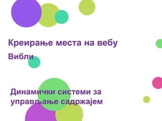 Креирање места на вебу
Вибли
Динамички системи за
управљање садржајем
 