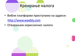 Креирање налога
• Вибли платформи приступамо на адреси:
http://www.weebly.com
• Отварањем корисничког налога
 