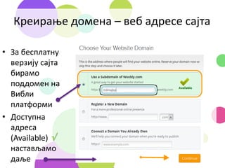 Креирање домена – веб адресе сајта
• За бесплатну
верзију сајта
бирамо
поддомен на
Вибли
платформи
• Доступна
адреса
(Available) 
настављамо
даље
 