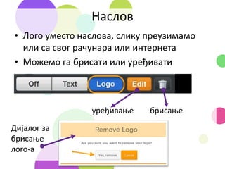 Наслов
• Лого уместо наслова, слику преузимамо
или са свог рачунара или интернета
• Можемо га брисати или уређивати
уређивање брисање
Дијалог за
брисање
лого-а
 
