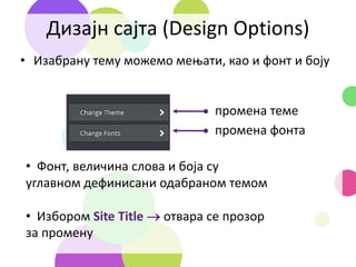 Дизајн сајта (Design Options)
• Изабрану тему можемо мењати, као и фонт и боју
промена теме
промена фонта
• Фонт, величина слова и боја су
углавном дефинисани одабраном темом
• Избором Site Title  отвара се прозор
за промену
 