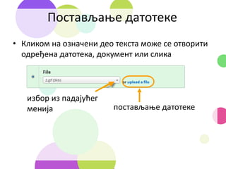 Постављање датотеке
• Кликом на означени део текста може се отворити
одређена датотека, документ или слика
избор из падајућег
менија постављање датотеке
 