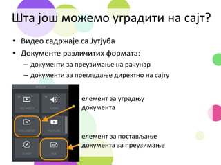 Шта још можемо уградити на сајт?
• Видео садржаје са Јутјуба
• Документе различитих формата:
– документи за преузимање на рачунар
– документи за прегледање директно на сајту
елемент за уградњу
документа
елемент за постављање
документа за преузимање
 
