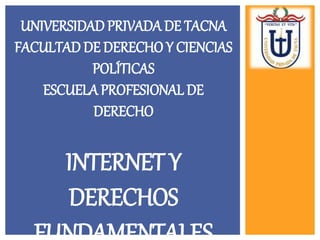 UNIVERSIDAD PRIVADA DE TACNA
FACULTAD DE DERECHO Y CIENCIAS
POLÍTICAS
ESCUELA PROFESIONAL DE
DERECHO
INTERNET Y
DERECHOS
 