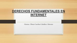 DERECHOS FUNDAMENTALES EN
INTERNET
Alumna : Diana Carolina Caballero Almonte
 