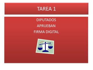 TAREA 1 DIPUTADOS  APRUEBAN  FIRMA DIGITAL 