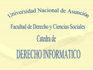DERECHO INFORMATICO Universidad Nacional de Asunción Facultad de Derecho y Ciencias Sociales Catedra de 