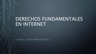 DERECHOS FUNDAMENTALES
EN INTERNET
ALUMNO: LUCERO XIMENA VICENTE C.
 