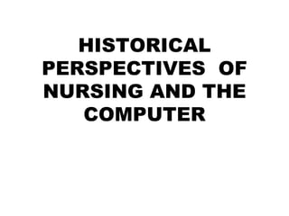 HISTORICAL
PERSPECTIVES OF
NURSING AND THE
   COMPUTER
 
