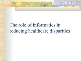 The role of informatics in
reducing healthcare disparities
 