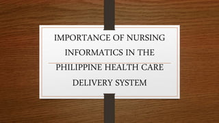 IMPORTANCE OF NURSING
INFORMATICS IN THE
PHILIPPINE HEALTH CARE
DELIVERY SYSTEM
 