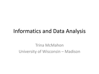 Informatics and Data Analysis
Trina McMahon
University of Wisconsin – Madison
 