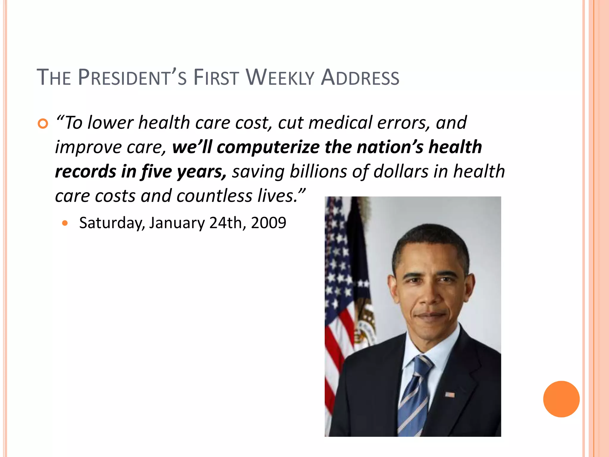 The President’s First Weekly Address“To lower health care cost, cut medical errors, and improve care, we’ll computerize the nation’s health records in five years, saving billions of dollars in health care costs and countless lives.”Saturday, January 24th, 2009