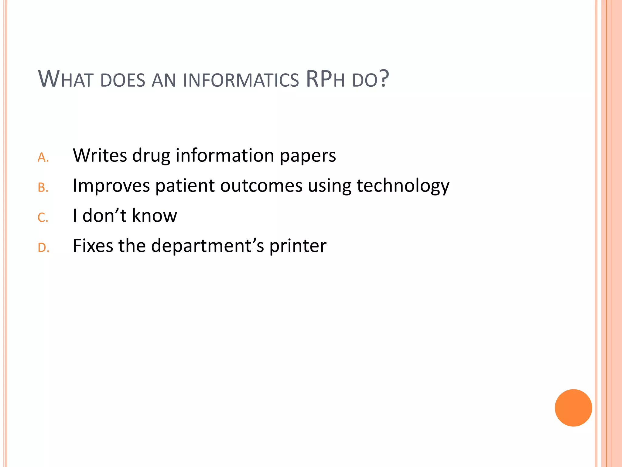 What does an informatics RPh do?Writes drug information papersImproves patient outcomes using technologyI don’t knowFixes the department’s printer