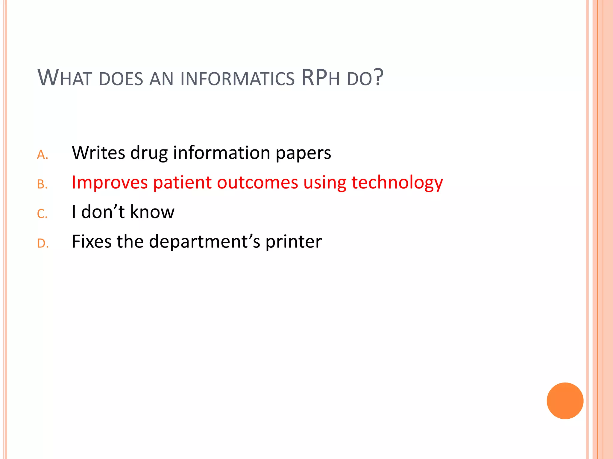 What does aninformatics RPhdo?Writes drug information papersImproves patient outcomes using technologyI don’t knowFixes the department’s printer