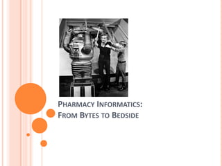 Pharmacy Informatics:From Bytes to Bedside 