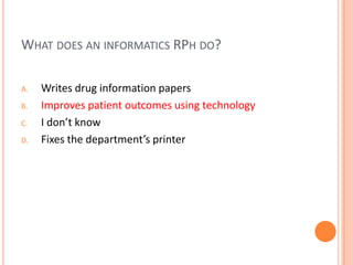 What does aninformatics RPhdo?Writes drug information papersImproves patient outcomes using technologyI don’t knowFixes the department’s printer