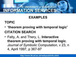 EXAMPLES TOPIC ‘ theorem proving with temporal logic’ CITATION SEARCH Felty, A. and Thery, L.  Interactive theorem proving with temporal logic .  Journal of Symbolic Computation , v 23, n 4, April 1997, p 367-97 