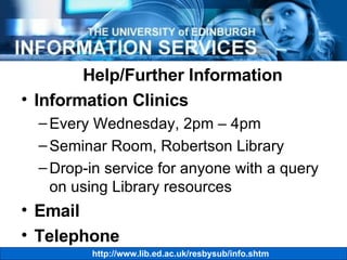 Help/Further Information Information Clinics Every Wednesday, 2pm – 4pm Seminar Room, Robertson Library Drop-in service for anyone with a query on using Library resources Email Telephone 