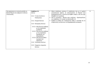 10
Να οργανώσουν σε νοητικό μοντέλο τα
βασικά θέματα που αφορούν τα δίκτυα
επικοινωνίας.
Κεφάλαιο 3.3.
Δίκτυα
3.3.1. Τι είναι ένα Δίκτυο
Υπολογιστών
3.3.2. Στοιχεία δικτύων
3.3.3. Κατηγορίες δικτύων
3.3.3.1. Είδη δικτύων ανάλογα
με την τεχνολογία
μετάδοσης
3.3.3.2. Είδη δικτύων ανάλογα
με την τεχνολογία
προώθησης της
πληροφορίας
3.3.3.3. Είδη δικτύων βάσει
περιοχής που
καλύπτουν
3.3.4. Τοπολογίες Δικτύων
3.3.5. Σύγχρονες υπηρεσίες
δικτύων
• Μέσω ανάκλησης γνώσεων ή αναζήτησης (και με τη χρήση
εννοιολογικού χάρτη), να απεικονιστούν τα θέματα που
διαπραγματεύεται η ενότητα (να ληφθεί υπόψη η ύλη που έχει
διδαχθεί στο Γυμνάσιο).
• Από τις ερωτήσεις - θέματα προς συζήτηση - δραστηριότητες
του κεφαλαίου 3.3. μπορεί να αξιοποιηθεί η 4.
• Έμφαση να δοθεί στο υπολογιστικό νέφος ή σύννεφο και να
συσχετιστούν τα δίκτυα με τα πληροφοριακά συστήματα.
2
 