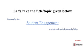 Let’s take the title/topic given below
Factors affecting
Student Engagement
in private colleges in Kathmandu Valley
MID-RMS
 