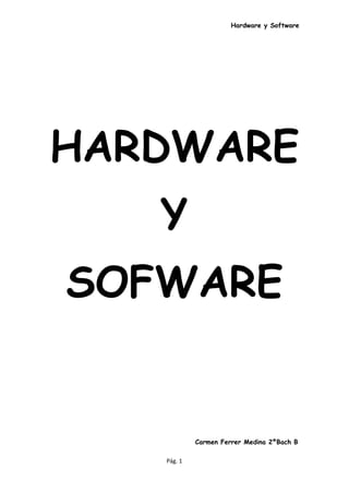 Hardware y Software




HARDWARE
   Y
SOFWARE


            Carmen Ferrer Medina 2ºBach B

   Pág. 1
 