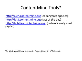 ContentMine Tools*
http://iucn.contentmine.org (endangered species)
http://fotd.contentmine.org (fact of the day)
http://bubbles.contentmine.org (network analysis of
papers)
*Dr. Mark MacGillivray, Informatics Forum, University of Edinburgh
 