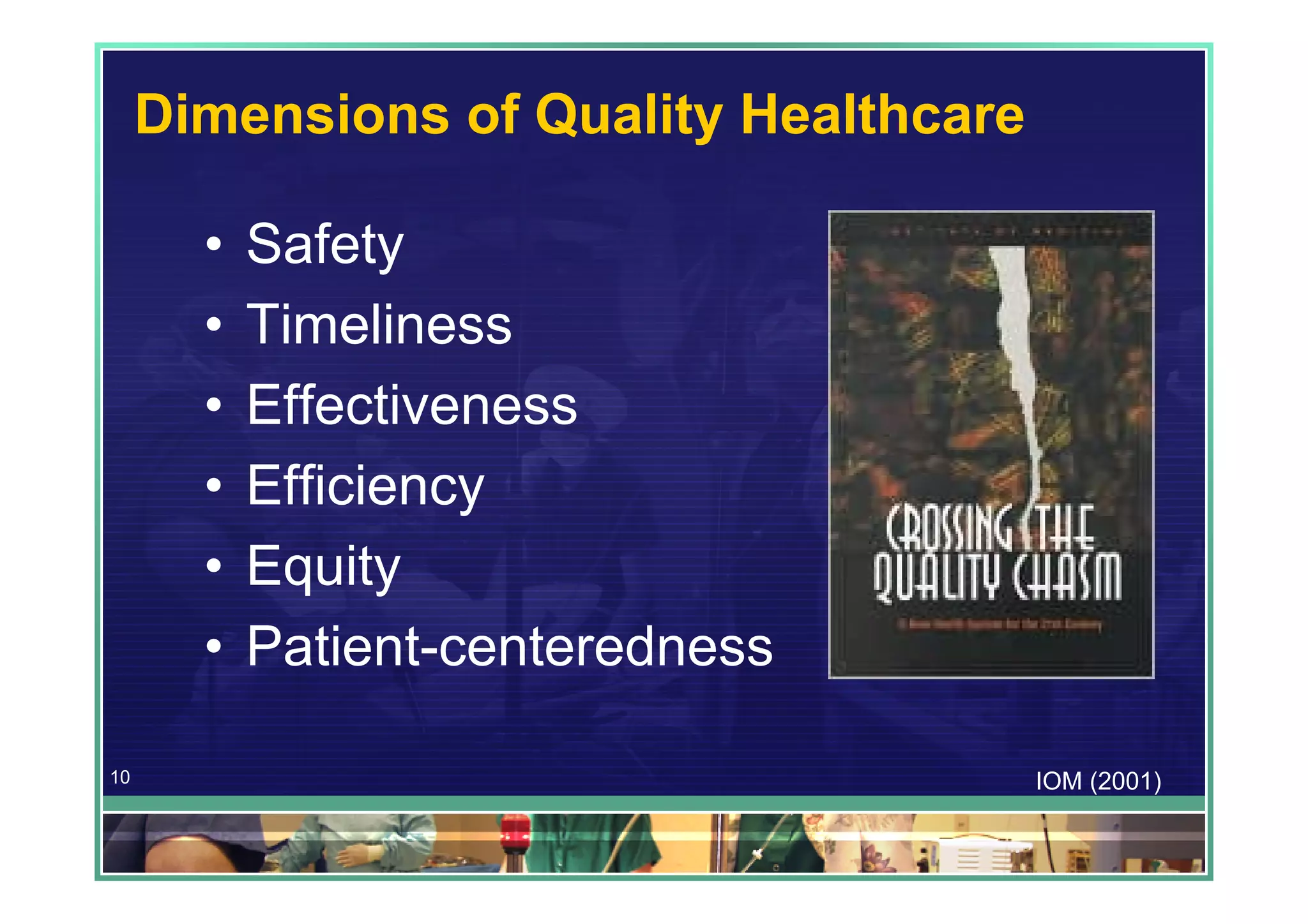 Dimensions of Quality Healthcare

       •   Safety
       •   Timeliness
       •   Effectiveness
       •   Efficiency
       •   Equity
       •   Patient-centeredness

10                                      IOM (2001)
 