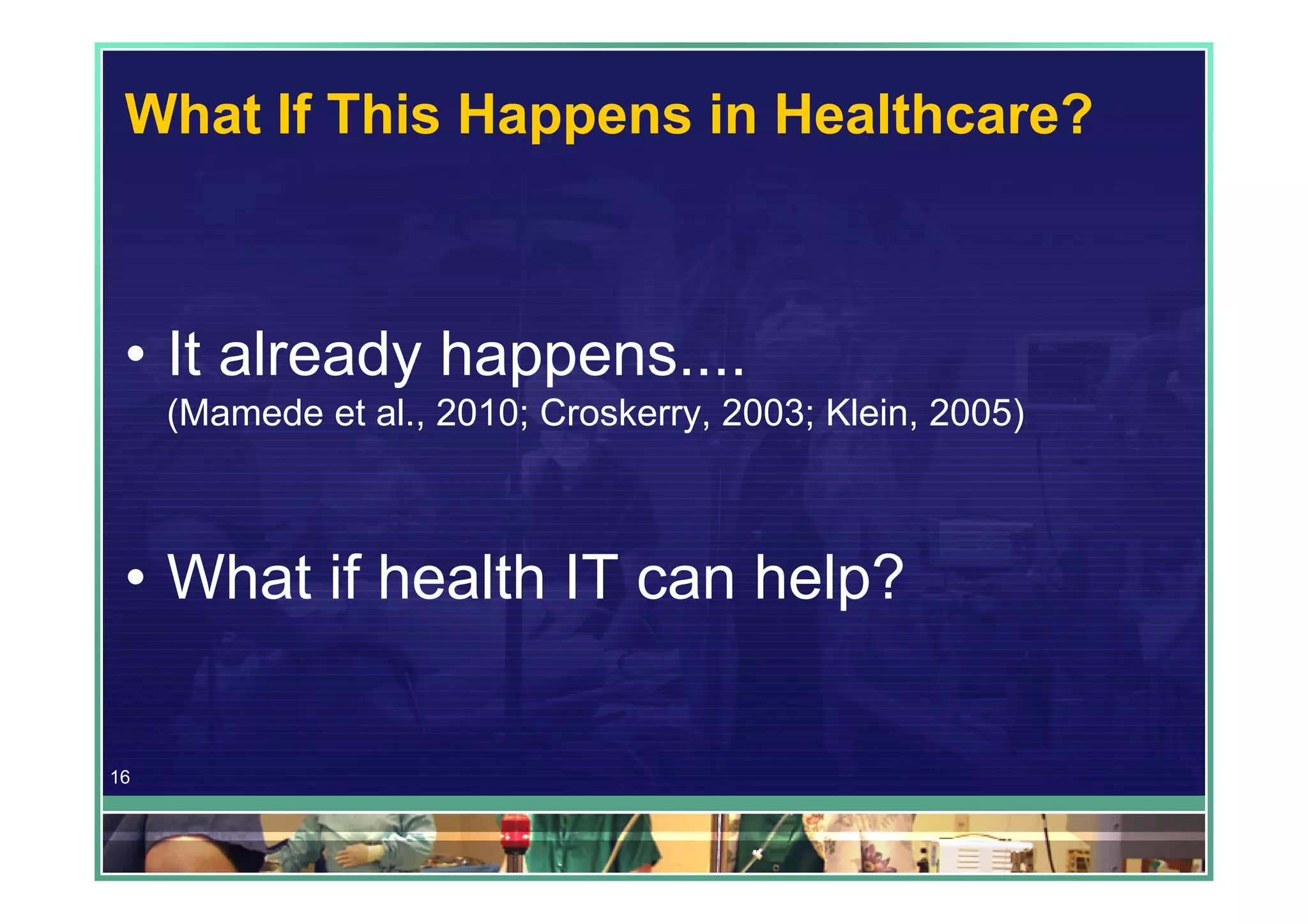 What If This Happens in Healthcare?



 • It already happens....
     (Mamede et al., 2010; Croskerry, 2003; Klein, 2005)



 • What if health IT can help?

16
 